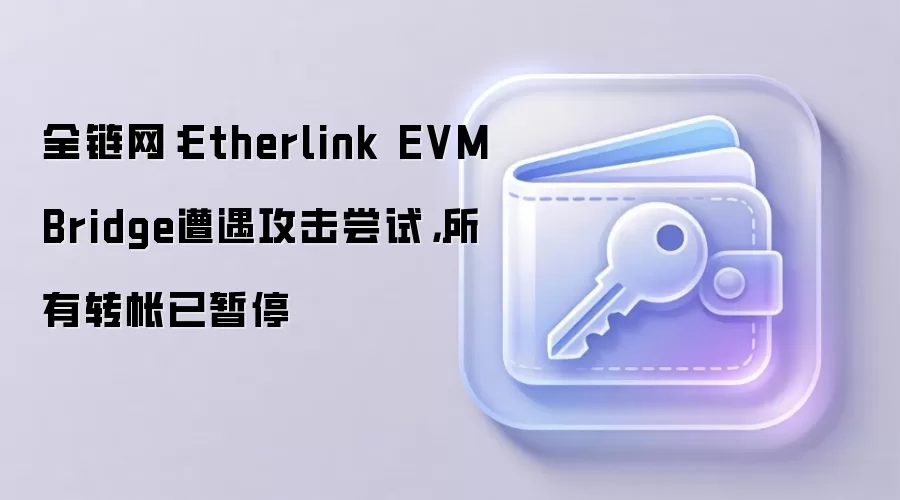 全链网：Etherlink EVM Bridge遭遇攻击尝试，所有转帐已暂停