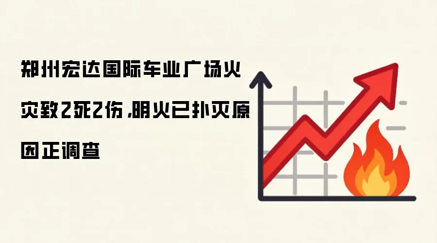 郑州宏达国际车业广场火灾致2死2伤，明火已扑灭原因正调查