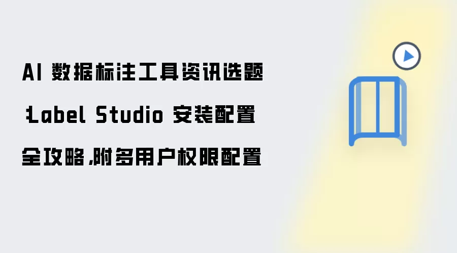 AI 数据标注工具资讯选题：Label Studio 安装配置全攻略，附多用户权限配置