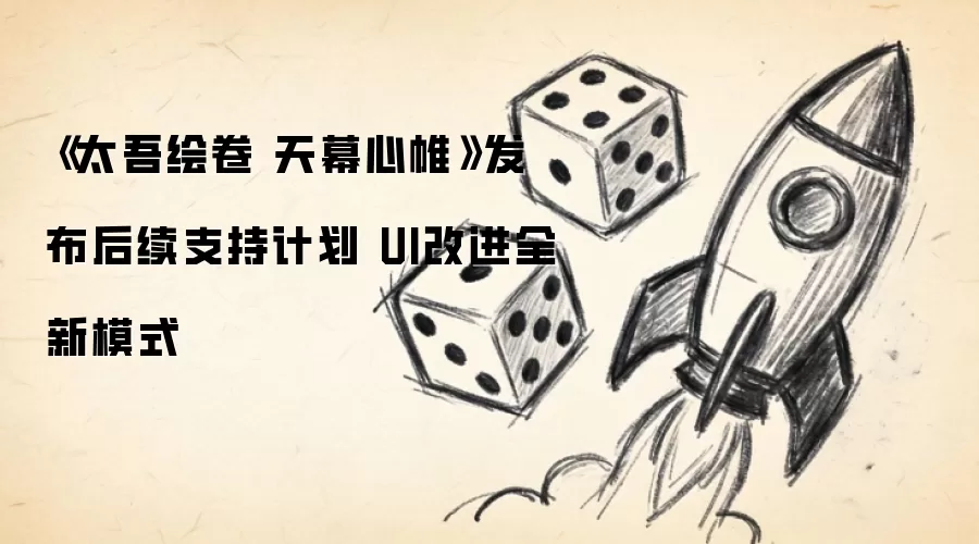 《太吾绘卷 天幕心帷》发布后续支持计划 UI改进全新模式