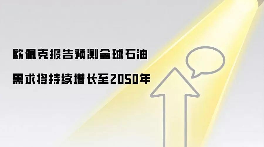欧佩克报告预测全球石油需求将持续增长至2050年
