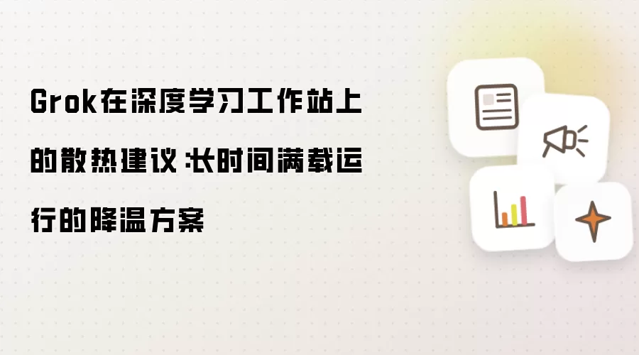Grok在深度学习工作站上的散热建议：长时间满载运行的降温方案