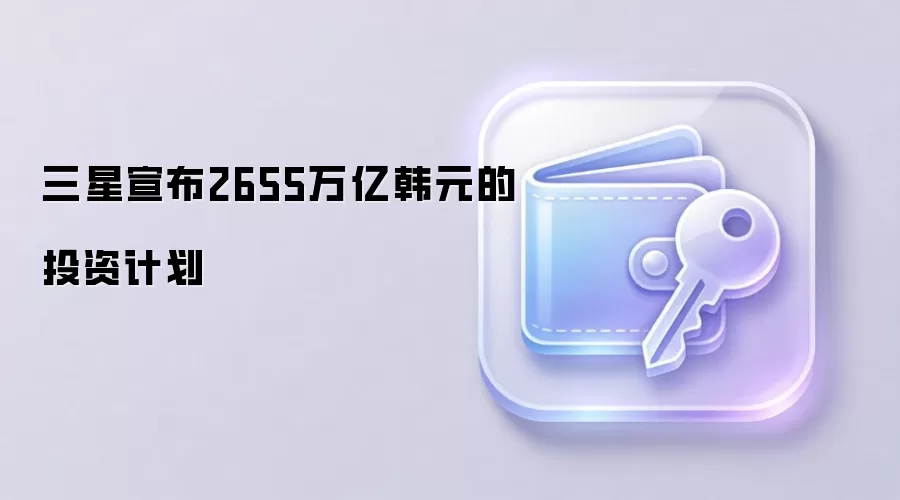 三星宣布2655万亿韩元的投资计划