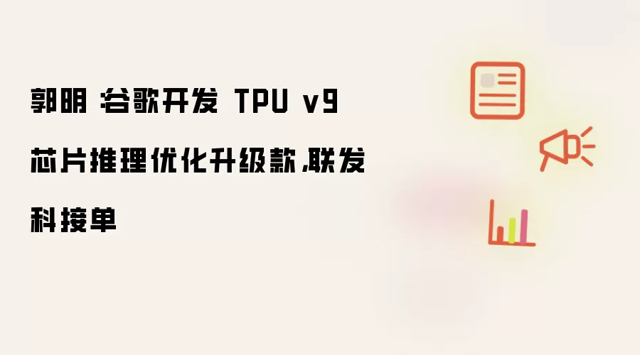 郭明錤：谷歌开发 TPU v9 芯片推理优化升级款，联发科接单