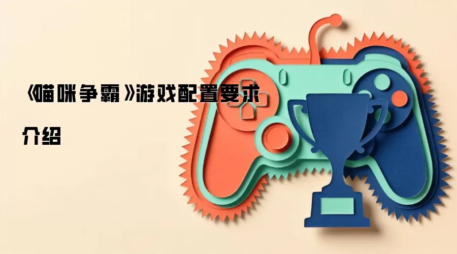 《喵咪争霸》游戏配置要求介绍