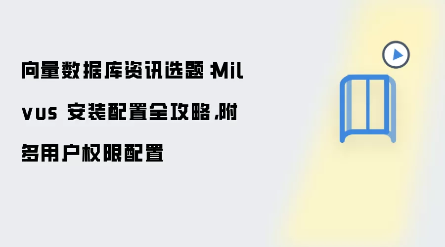 向量数据库资讯选题：Milvus 安装配置全攻略，附多用户权限配置