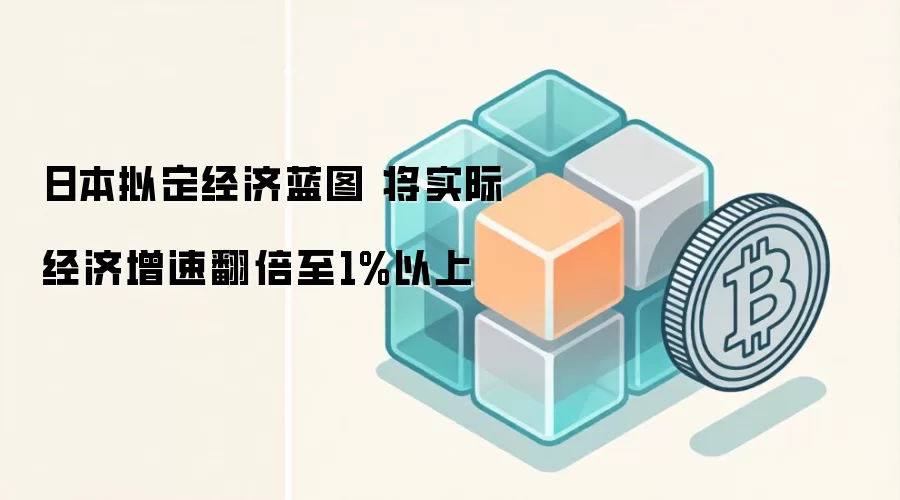 日本拟定经济蓝图 将实际经济增速翻倍至1%以上