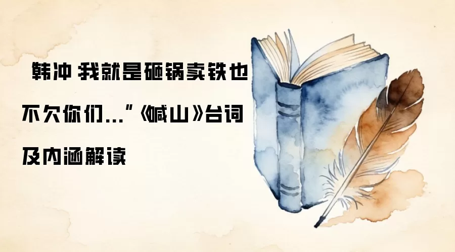 “韩冲：我就是砸锅卖铁也不欠你们...”《喊山》台词及内涵解读