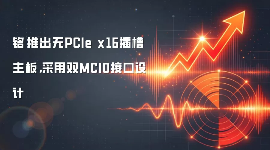 铭瑄推出无PCIe x16插槽主板，采用双MCIO接口设计