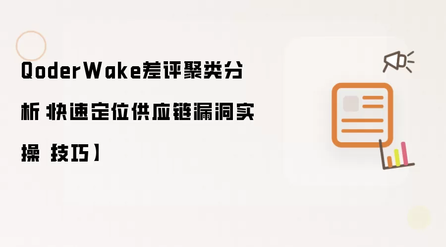 QoderWake差评聚类分析：快速定位供应链漏洞实操【技巧】