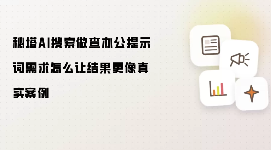秘塔AI搜索做查办公提示词需求怎么让结果更像真实案例