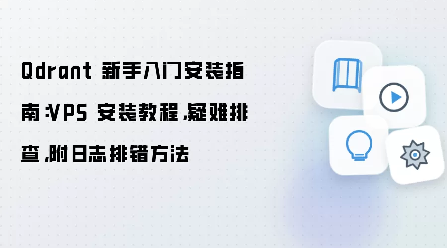Qdrant 新手入门安装指南：VPS 安装教程，疑难排查，附日志排错方法