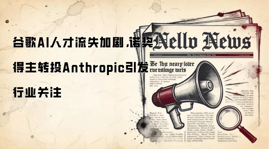 谷歌AI人才流失加剧，诺奖得主转投Anthropic引发行业关注