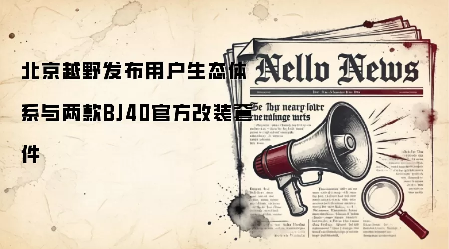北京越野发布用户生态体系与两款BJ40官方改装套件