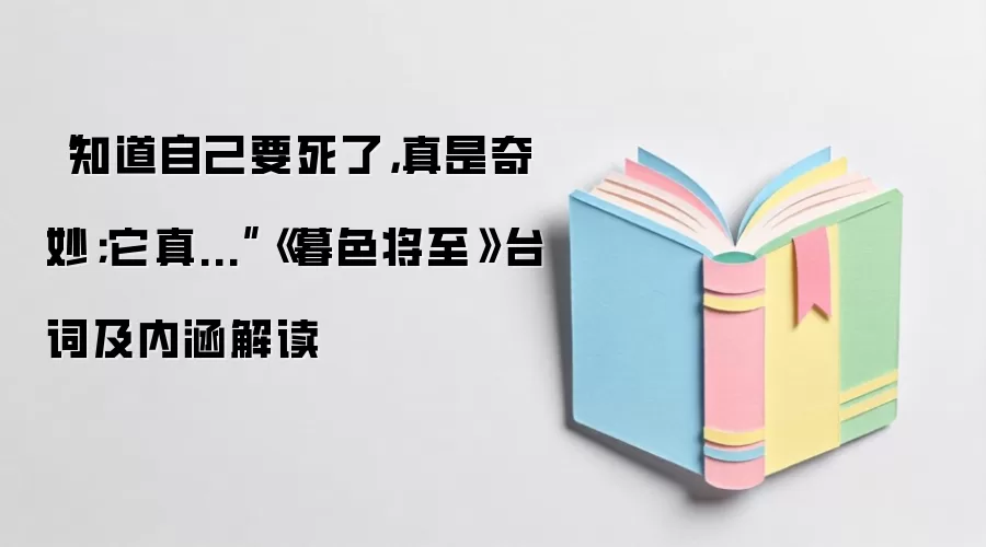 “知道自己要死了，真是奇妙；它真...”《暮色将至》台词及内涵解读