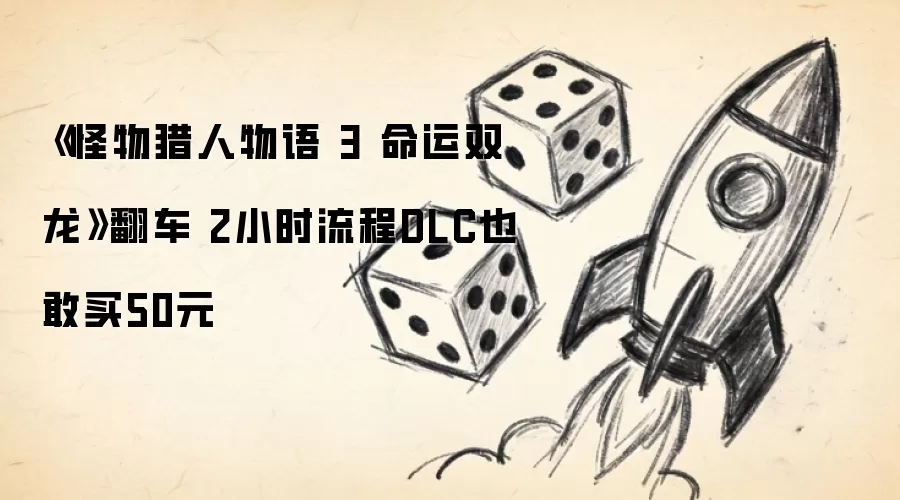 《怪物猎人物语 3 命运双龙》翻车 2小时流程DLC也敢买50元