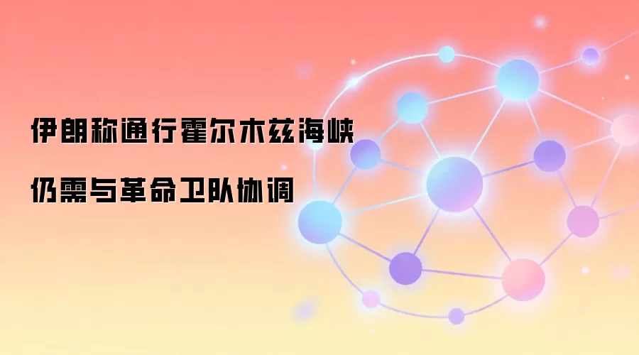 伊朗称通行霍尔木兹海峡仍需与革命卫队协调
