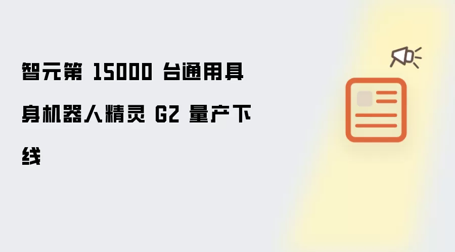 智元第 15000 台通用具身机器人精灵 G2 量产下线