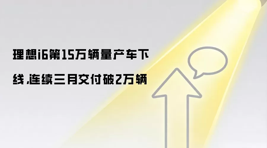 理想i6第15万辆量产车下线，连续三月交付破2万辆