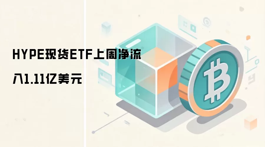 HYPE现货ETF上周净流入1.11亿美元