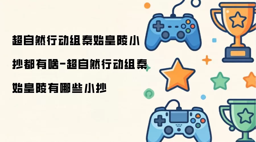 超自然行动组秦始皇陵小抄都有啥-超自然行动组秦始皇陵有哪些小抄