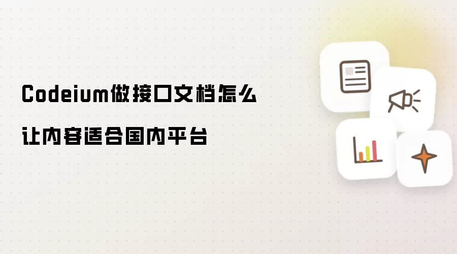 Codeium做接口文档怎么让内容适合国内平台