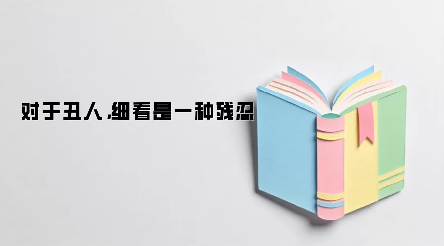 对于丑人，细看是一种残忍