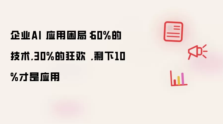 企业AI 应用困局：60%的技术,30%的狂欢,剩下10%才是应用