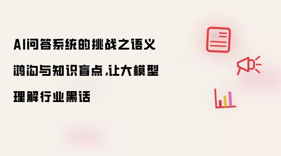 AI问答系统的挑战之语义鸿沟与知识盲点，让大模型理解行业黑话