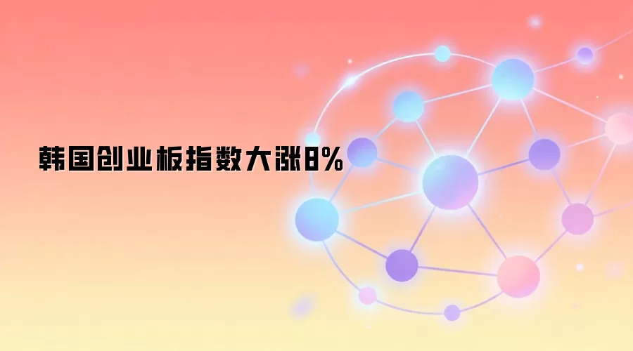 韩国创业板指数大涨8%