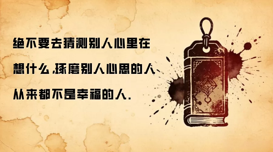 绝不要去猜测别人心里在想什么，琢磨别人心思的人从来都不是幸福的人.