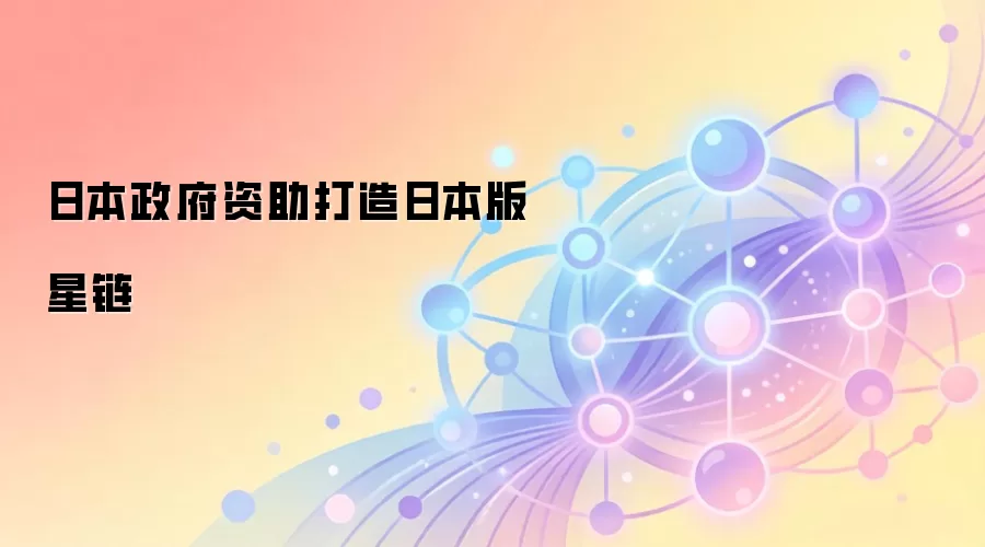 日本政府资助打造日本版星链