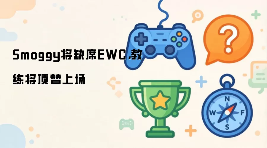 Smoggy将缺席EWC，教练将顶替上场