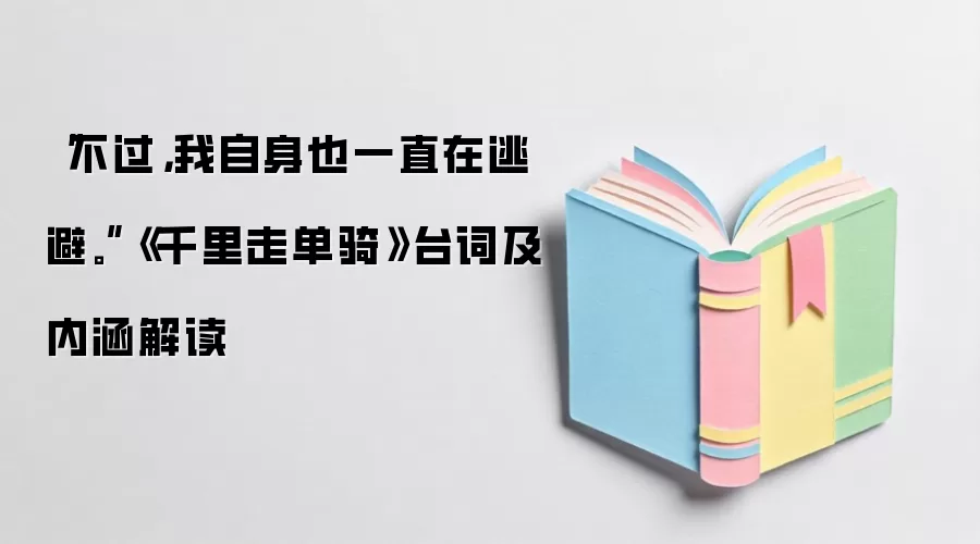 “不过，我自身也一直在逃避。”《千里走单骑》台词及内涵解读