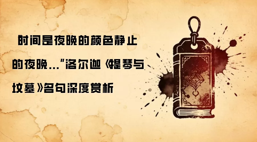 “时间是夜晚的颜色静止的夜晚...”洛尔迦《提琴与坟墓》名句深度赏析