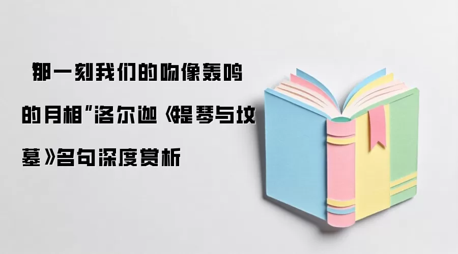 “那一刻我们的吻像轰鸣的月相”洛尔迦《提琴与坟墓》名句深度赏析