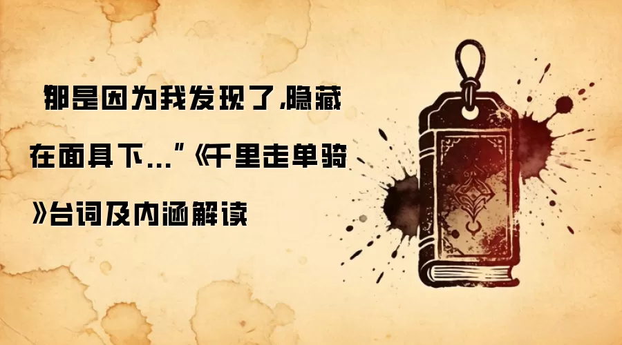 “那是因为我发现了，隐藏在面具下...”《千里走单骑》台词及内涵解读