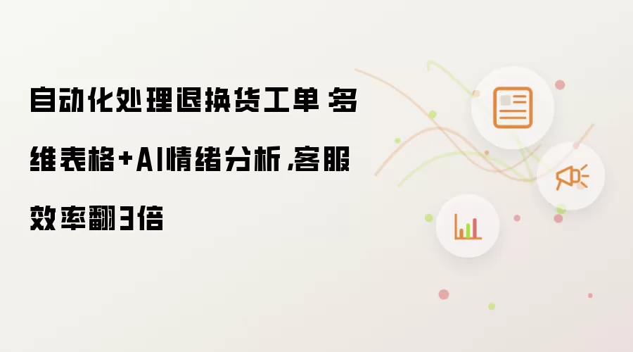 自动化处理退换货工单：多维表格+AI情绪分析，客服效率翻3倍