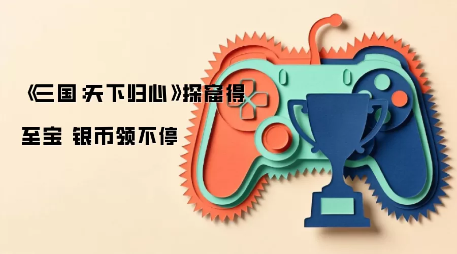 《三国:天下归心》探窟得至宝 银币领不停