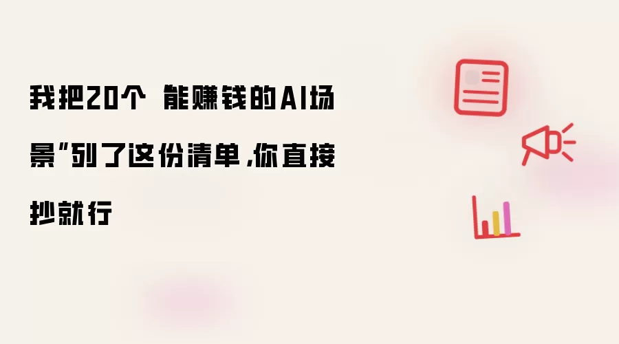 我把20个“能赚钱的AI场景”列了这份清单，你直接抄就行