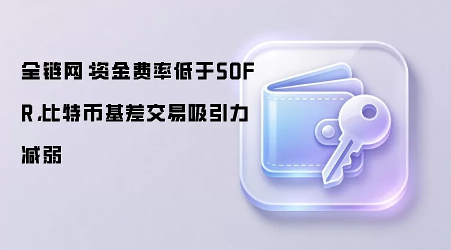 资金费率低于SOFR,比特币基差交易不再那么好赚