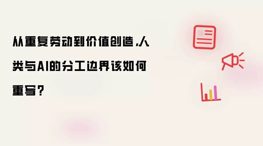 从重复劳动到价值创造，人类与AI的分工边界该如何重写？