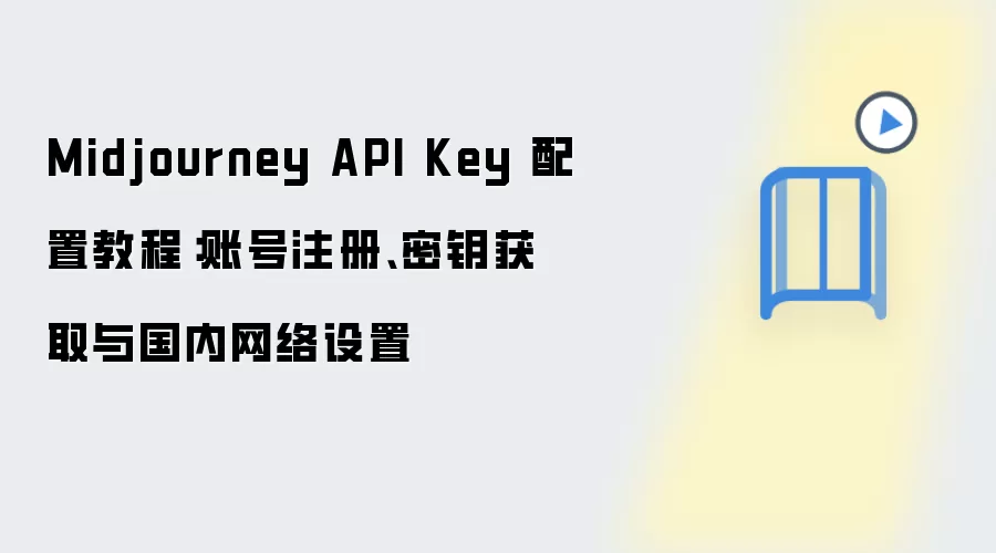 Midjourney API Key 配置教程：账号注册、密钥获取与国内网络设置