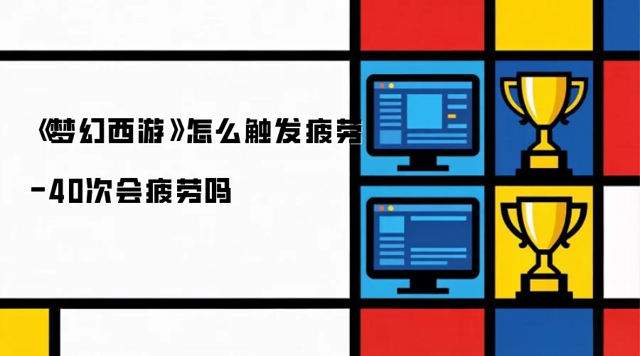《梦幻西游》怎么触发疲劳-40次会疲劳吗
