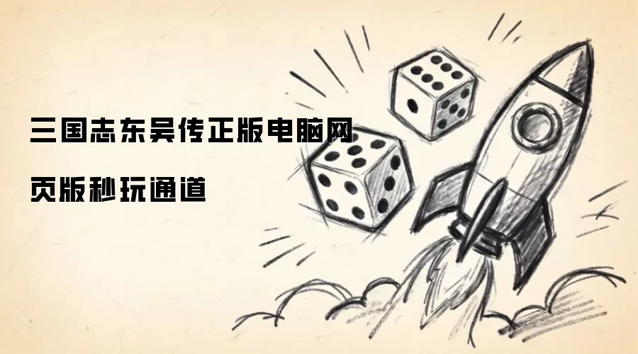 三国志东吴传正版电脑网页版秒玩通道