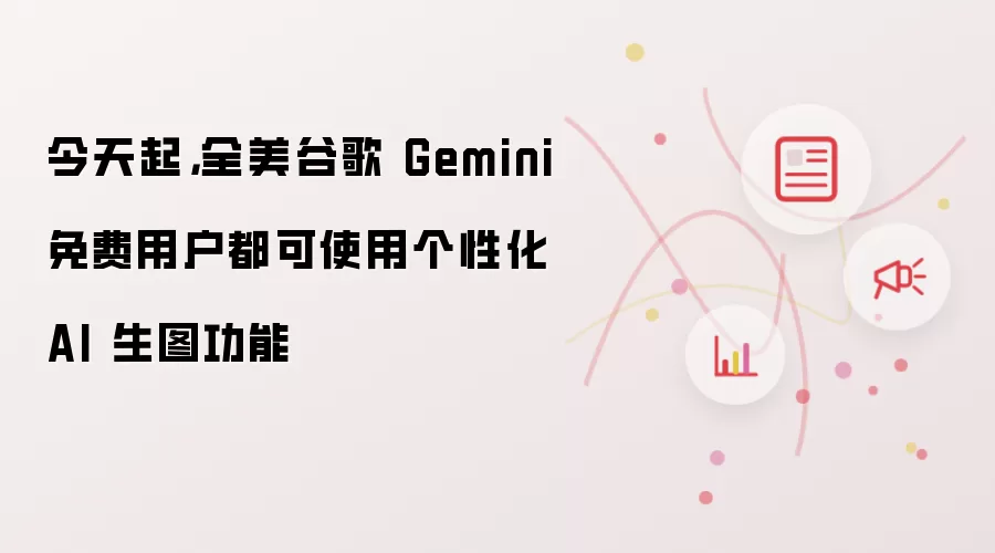 今天起，全美谷歌 Gemini 免费用户都可使用个性化 AI 生图功能
