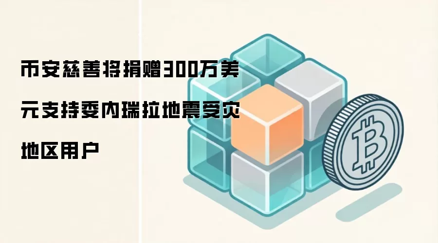 币安慈善将捐赠300万美元支持委内瑞拉地震受灾地区用户