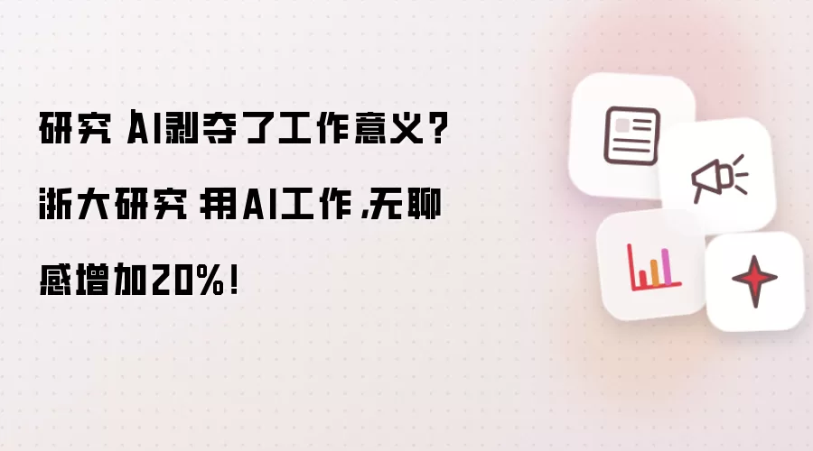 研究｜AI剥夺了工作意义？浙大研究：用AI工作，无聊感增加20%！