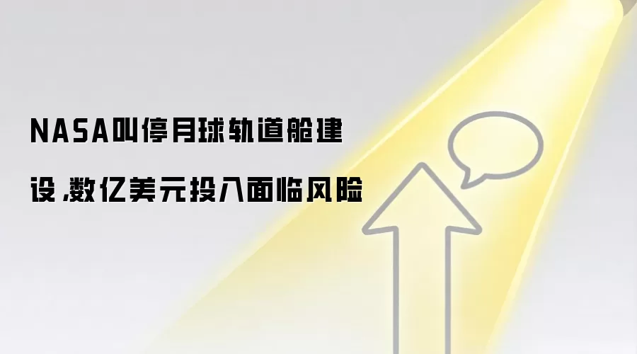 NASA叫停月球轨道舱建设，数亿美元投入面临风险