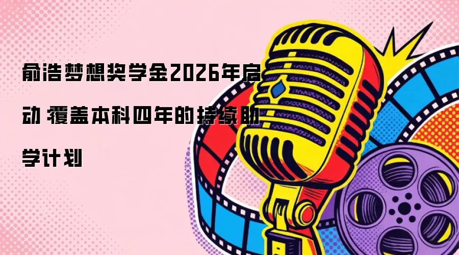 俞浩梦想奖学金2026年启动：覆盖本科四年的持续助学计划